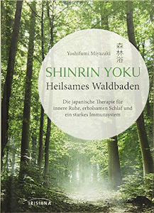 Shinrin Yoku - Heilsames Waldbaden: Die japanische Therapie für innere Ruhe, erholsamen Schlaf und ein starkes Immunsystem