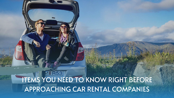 Items You Need To Know Right Before Approaching Car Rental Companies
