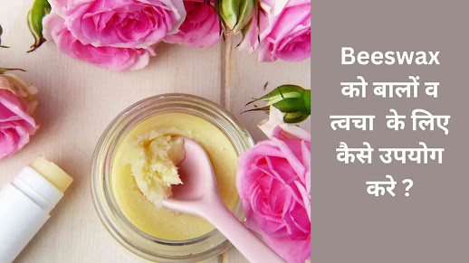 जानिए Beeswax को बालों व त्वचा  के लिए कैसे उपयोग करे ?