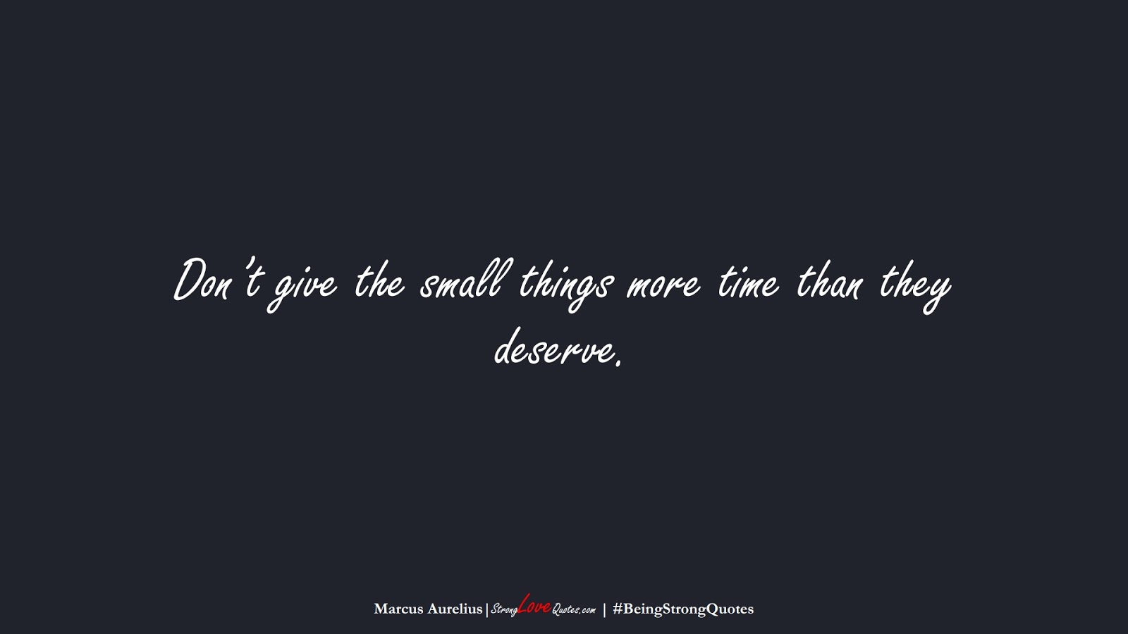 Don’t give the small things more time than they deserve. (Marcus Aurelius);  #BeingStrongQuotes