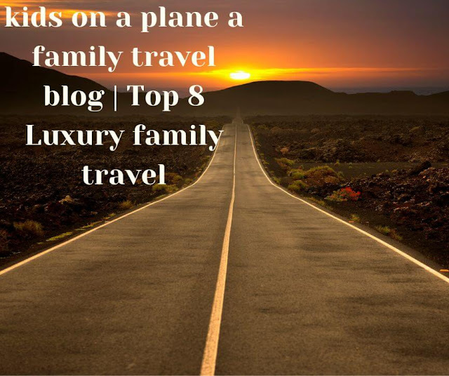 Kids on a plane a family travel blog | Top 8 luxury family travel