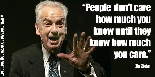 Zig Ziglar Quotes: “People don't care how much you know until they know how much you care.”