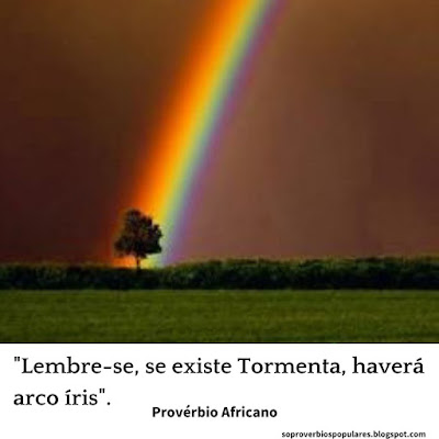  "Lembre-se, se existe Tormenta, haverá arco íris".  Provérbio Africano