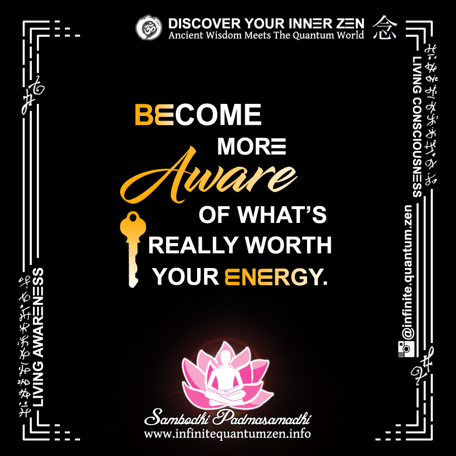 Become More Aware Of What's Really Worth Your Energy - Infinite Quantum Zen, Success Life Quotes