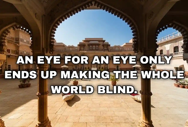 An eye for an eye only ends up making the whole world blind.