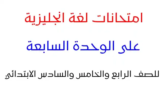 اجمل امتحان لغة انجليزية على الوحدة السابعة للصف الرابع والخامس والسادس الابتدائى الترم الثانى 2024