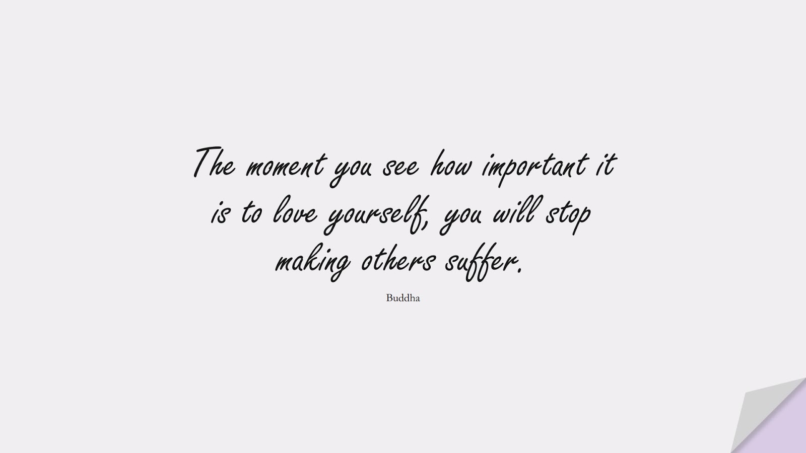 The moment you see how important it is to love yourself, you will stop making others suffer. (Buddha);  #LoveYourselfQuotes