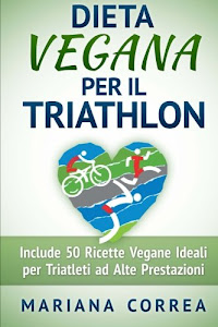 Dieta Vegana Per Il Triathlon: Include 50 Ricette Vegane Ideali Per Triatleti Ad Alte Prestazioni