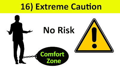16) Extreme Caution - ತೀವ್ರ ಎಚ್ಚರಿಕೆ. Ex: Dying in Comfort zone, Not taking any risk.