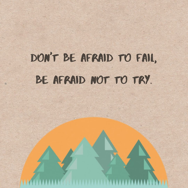 Don't be afraid to fail, be afraid not to try. 