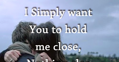 I Simply want You to hold me close, Nothing else really 