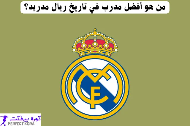 من هو أفضل مدرب في تاريخ ريال مدريد؟