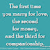 The first time you marry for love, the second for money, and the third for companionship. ~ Jackie Kennedy