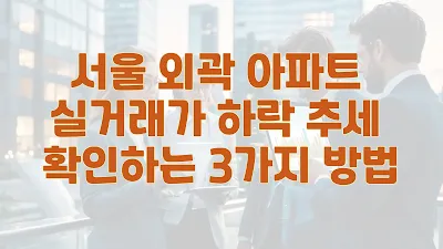 서울 외곽 아파트 실거래가 하락 추세 확인하는 3가지 방법