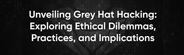 Unveiling Grey Hat Hacking: Exploring Ethical Dilemmas, Practices, and Implications