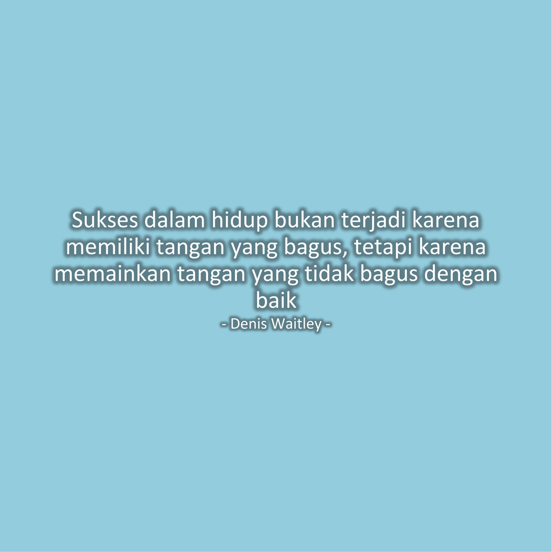 Sukses dalam hidup bukan terjadi karena memiliki tangan yang bagus, tetapi karena memainkan tangan yang tidak bagus dengan baik (Denis Waitley)