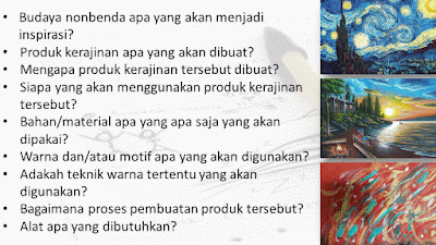 Budaya nonbenda apa yang akan menjadi inspirasi?  Produk kerajinan apa yang akan dibuat? Mengapa produk kerajinan tersebut dibuat? Siapa yang akan menggunakan produk kerajinan tersebut? Bahan/material apa yang apa saja yang akan dipakai? Warna dan/atau motif apa yang akan digunakan? Adakah teknik warna tertentu yang akan digunakan? Bagaimana proses pembuatan produk tersebut? Alat apa yang dibutuhkan?