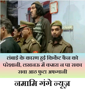 Due to height an Afganistani faced problem लंबाई के कारण हुई किर्केट फैन को परेशानी, लखनऊ में कमरा न पा सका सवा आठ फुटा अफगानी।