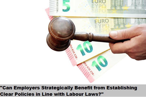 "Can Employers Strategically Benefit from Establishing Clear Policies in Line with Labour Laws?"