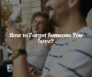 How to Forget Someone You Love ?