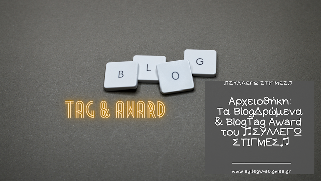 📂Αρχειοθέτηση: Τα BlogΔρώμενα, Blogger Tag & Award του ♫ΣΥΛΛΕΓΩ ΣΤΙΓΜΕΣ♫ & άλλα Σχετικά (All Posts)