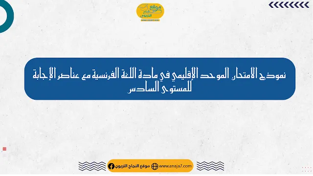 نموذج الامتحان الموحد الإقليمي في مادة اللغة الفرنسية مع عناصر الإجابة للمستوى السادس