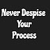 Never Despise Your Process
