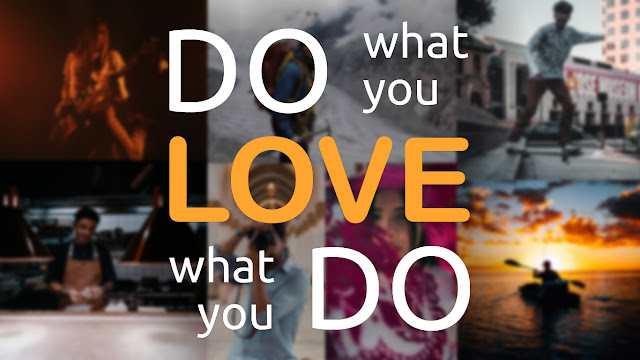 Passion, Do what you Love, Love What you do.