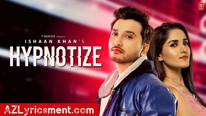 Hypnotize Lyrics Ishaan Khan | Ruhani Sharma | Kunwar Juneja