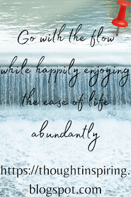 Go with the flow while happily enjoying the ease of life abundantly.    When you've been thru a lot and you only see the silver linings of your life.... people think you have it all...and you have it easy. Because you make life look easy! You go with the flow...whenever life turns left you go left when life turns right you turn right. You don't fight with anything that comes your way! But build bridges with whatever you have and whatever comes your way... the good and the not so good....but most importantly you keep  moving.... you always know the only constant in life is change!  https://thoughtinspiring.blogspot.com