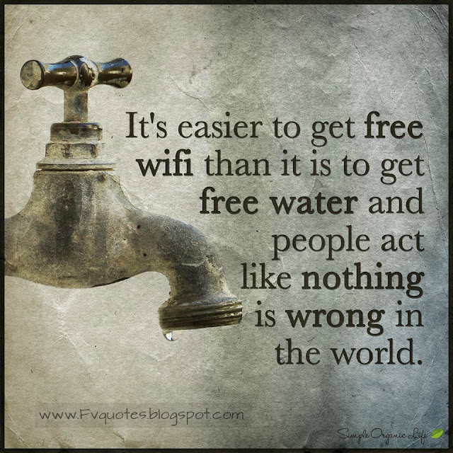 It’s easier to get free WIFI than it is to get free water and people act like nothing is wrong with the world. quote about ater free wifi