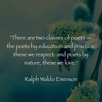 There are two classes of poets — the poets by education and practice, these we respect; and poets by nature, these we love. - Ralph Waldo Emerson