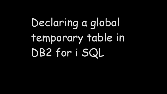 Declaring a global temporary table in DB2 for i SQL, declare global temporary table,declare global temporary table like, declare global temporary table AS, qtemp, session, drop table,  