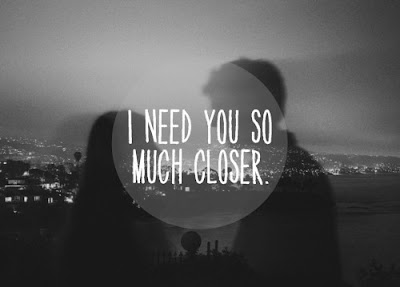 I need you so much closer