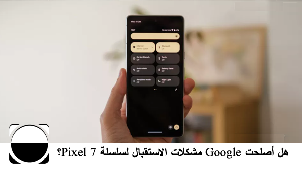 هل أصلحت Google مشكلات الاستقبال لسلسلة Pixel 7
