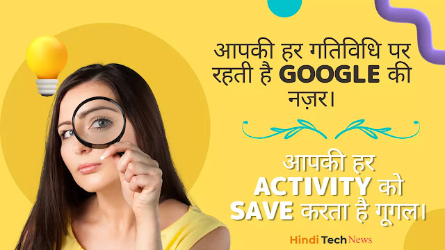 आपकी हर गतिविधि पर रहती है Google की नज़र। आपकी हर Activity को Save करता है गूगल।