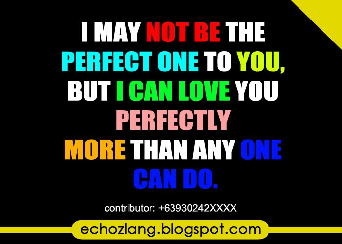 I may not be the perfect one to you, but i can love you perfectly.