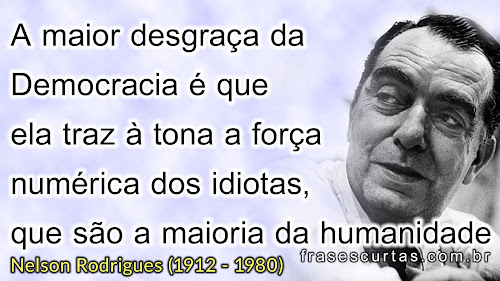 A maior desgraça da democracia é que ela traz à tona a força numérica dos idiotas, que são a maioria da humanidade