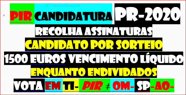 pir candidatura PR-2020 recolha assinaturas candidato por sorteio  1500 euros vencimento líquido  enquanto endividados  vota em ti- pir  ≠ om- sp-ao-