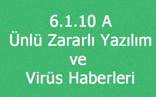 6.1.10 A - Ünlü Zararlı Yazılım ve Virüs Haberleri