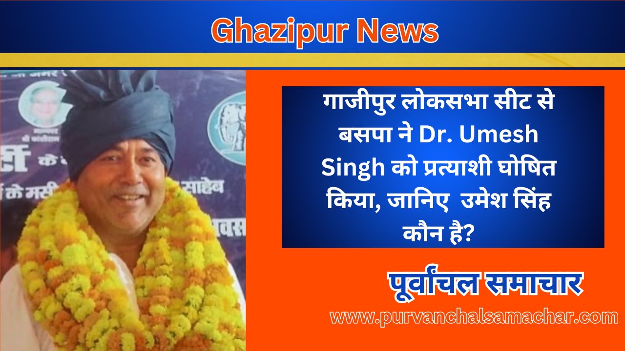 Ghazipur News: गाजीपुर लोकसभा सीट से बसपा ने Dr. Umesh Singh को प्रत्याशी घोषित किया, जानिए  उमेश सिंह कौन है?