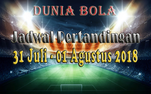 Jadwal Pertandingan Sepak Bola Tanggal 31 Juli - 01 Agustus 2018