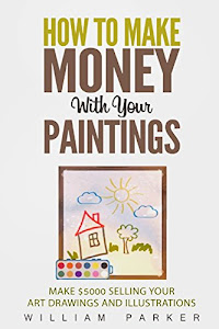 How To Make Money With Your Paintings: Make $5000 Selling Your Art Drawings and Illustrations