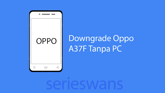 Mudah! Cara Downgrade Oppo A37F Tanpa Pc