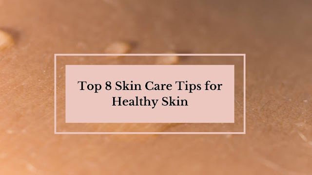 top 8 skincare tips for healthy skin