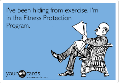 I've been hiding from exercise. I'm in the witness protection program. 