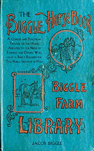 The Biggle Horse Book: A Concise and Practical Treatise on the Horse, Adapted to the Needs of Farmers and Others Who Have a Kindly Regard for This Noble Servitor of Man