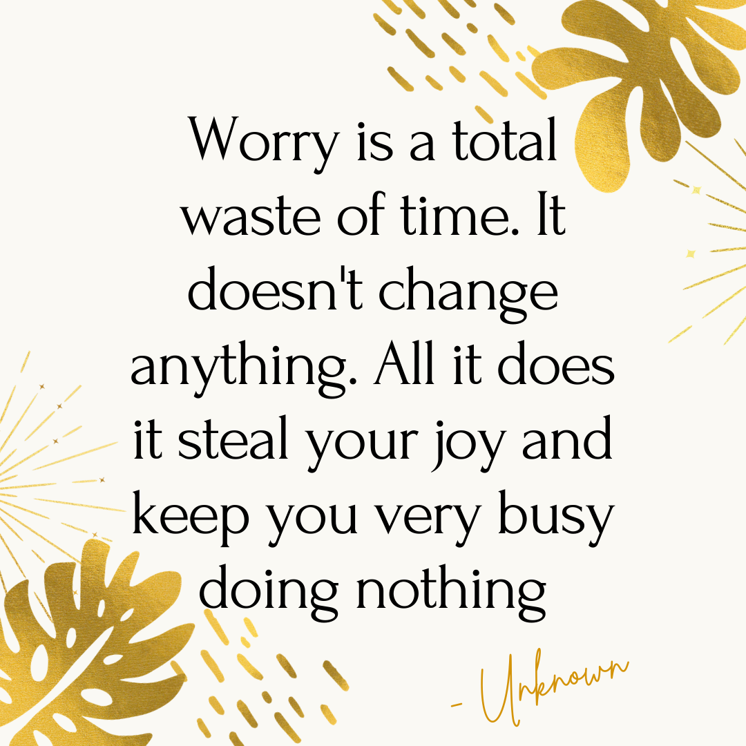 Worry is a total waste of time