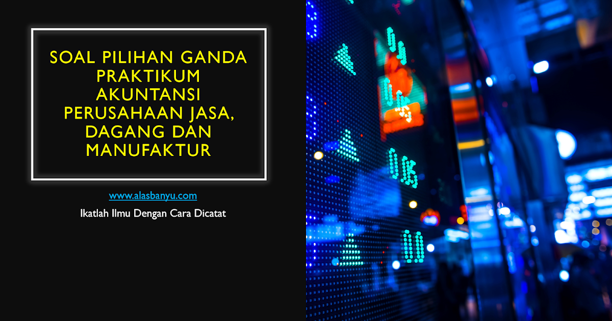 Soal Pilihan Ganda Praktikum Akuntansi Papdjm Alas Banyu