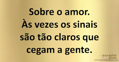 Sobre o amor. Às vezes os sinais são tão claros que cegam a gente.